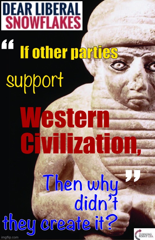 Turning Point Mesopotamia | If other parties; “; support; Western Civilization, Then why didn’t they create it? ” | image tagged in turning,point,mesopotamia,vote,sumer,party | made w/ Imgflip meme maker