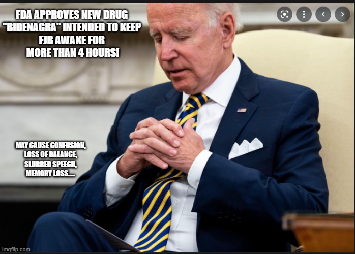 FDA | FDA APPROVES NEW DRUG 
"BIDENAGRA" INTENDED TO KEEP 
FJB AWAKE FOR 
MORE THAN 4 HOURS! MAY CAUSE CONFUSION,
LOSS OF BALANCE,
SLURRED SPEECH,
MEMORY LOSS..... | made w/ Imgflip meme maker