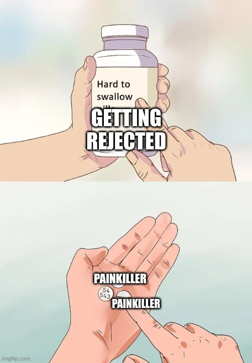 Pain |  GETTING REJECTED; PAINKILLER; PAINKILLER | image tagged in memes,hard to swallow pills,love | made w/ Imgflip meme maker