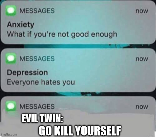 Anxiety/depression texts | EVIL TWIN:; GO KILL YOURSELF | image tagged in anxiety/depression texts | made w/ Imgflip meme maker