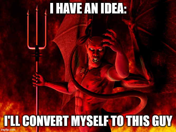 Satan | I HAVE AN IDEA:; I'LL CONVERT MYSELF TO THIS GUY | image tagged in satan | made w/ Imgflip meme maker