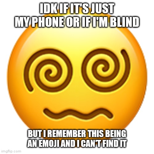 IDK IF IT'S JUST MY PHONE OR IF I'M BLIND; BUT I REMEMBER THIS BEING AN EMOJI AND I CAN'T FIND IT | made w/ Imgflip meme maker