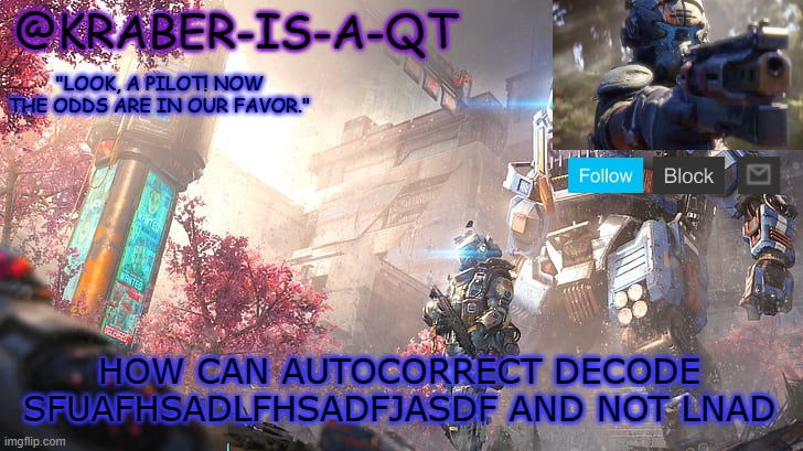 Kraber-is-a-qt | HOW CAN AUTOCORRECT DECODE SFUAFHSADLFHSADFJASDF AND NOT LNAD | image tagged in kraber-is-a-qt | made w/ Imgflip meme maker