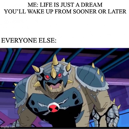  ME: LIFE IS JUST A DREAM YOU’LL WAKE UP FROM SOONER OR LATER; EVERYONE ELSE: | image tagged in surprised ultimate humungosaur | made w/ Imgflip meme maker