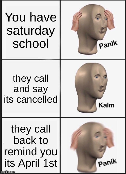 Saturday School | You have saturday school; they call and say its cancelled; they call back to remind you its April 1st | image tagged in memes,panik kalm panik | made w/ Imgflip meme maker