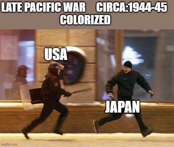 Police Chasing Guy | LATE PACIFIC WAR     CIRCA:1944-45 
COLORIZED; USA; JAPAN | image tagged in police chasing guy | made w/ Imgflip meme maker