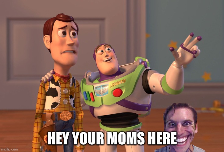 o deer | HEY YOUR MOMS HERE | image tagged in memes,x x everywhere | made w/ Imgflip meme maker