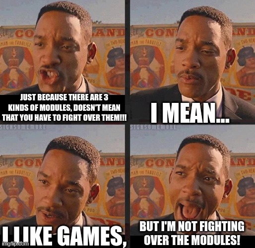 Stop fighting about modules!! | JUST BECAUSE THERE ARE 3 KINDS OF MODULES, DOESN'T MEAN THAT YOU HAVE TO FIGHT OVER THEM!!! I MEAN... BUT I'M NOT FIGHTING OVER THE MODULES! I LIKE GAMES, | image tagged in but not because i'm black | made w/ Imgflip meme maker