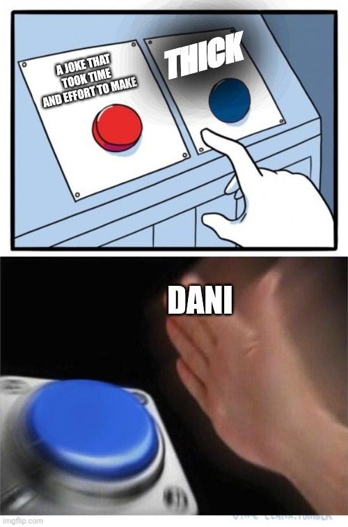 Dani be like | THICK; A JOKE THAT TOOK TIME AND EFFORT TO MAKE; DANI | image tagged in two buttons 1 blue | made w/ Imgflip meme maker