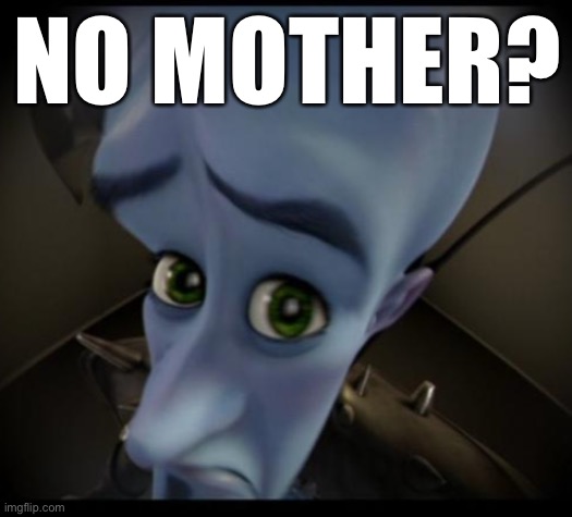 Megamind peeking | NO MOTHER? | image tagged in no bitches | made w/ Imgflip meme maker