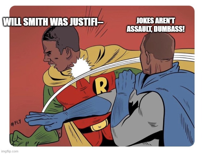 Everyone says Will was in the right. I guess Jada better watch what she says to him. Wait, you mean it's not the same if he hits | JOKES AREN'T ASSAULT, DUMBASS! WILL SMITH WAS JUSTIFI-- | image tagged in will smith batman slap robin | made w/ Imgflip meme maker