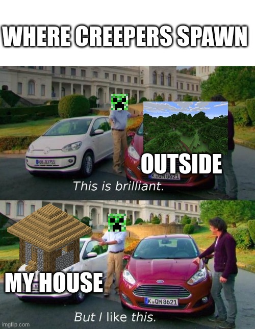 Why | WHERE CREEPERS SPAWN; OUTSIDE; MY HOUSE | image tagged in this is brilliant but i like this,minecraft,creeper | made w/ Imgflip meme maker