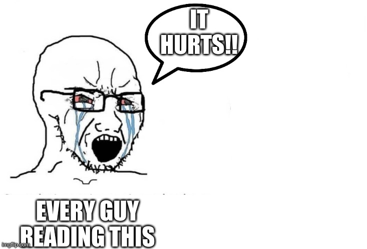 Soyboy Vs Yes Chad | EVERY GUY READING THIS IT HURTS!! | image tagged in soyboy vs yes chad | made w/ Imgflip meme maker