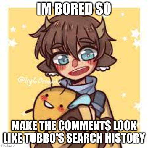 tubs | IM BORED SO; MAKE THE COMMENTS LOOK LIKE TUBBO'S SEARCH HISTORY | image tagged in dream smp | made w/ Imgflip meme maker