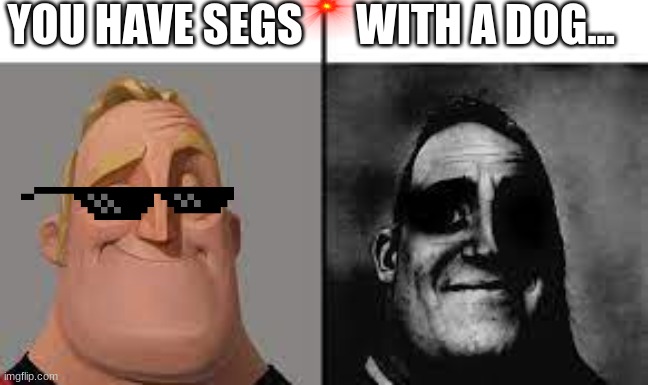 Normal and dark mr.incredibles | YOU HAVE SEGS; WITH A DOG... | image tagged in normal and dark mr incredibles | made w/ Imgflip meme maker