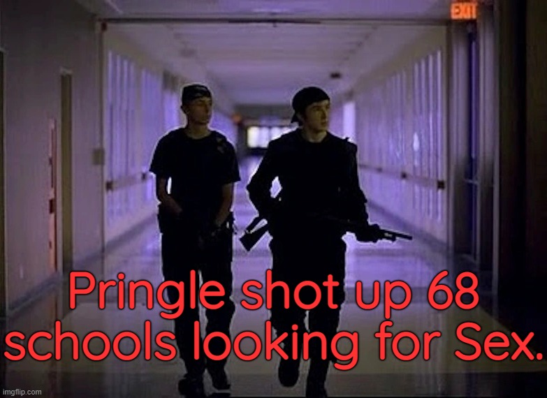 Pringle shot up 68 schools looking for Sex. | made w/ Imgflip meme maker