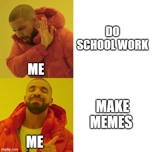 Drake Blank | DO SCHOOL WORK; ME; MAKE MEMES; ME | image tagged in drake blank | made w/ Imgflip meme maker