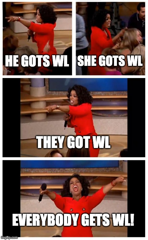 Oprah You Get A Car Everybody Gets A Car Meme | HE GOTS WL; SHE GOTS WL; THEY GOT WL; EVERYBODY GETS WL! | image tagged in memes,oprah you get a car everybody gets a car | made w/ Imgflip meme maker