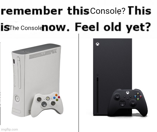 I Feel Old | Console? The Console | image tagged in remember this guy,xbox | made w/ Imgflip meme maker