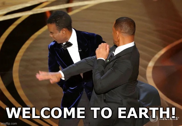 Will Smith punching Chris Rock | WELCOME TO EARTH! | image tagged in will smith punching chris rock | made w/ Imgflip meme maker