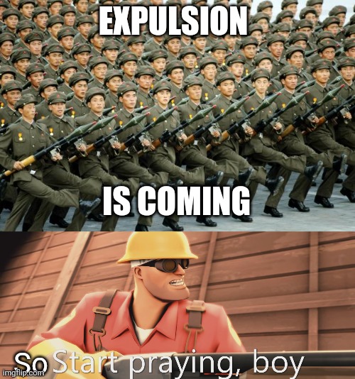 EXPULSION IS COMING So | image tagged in north korean military march,start praying boy | made w/ Imgflip meme maker