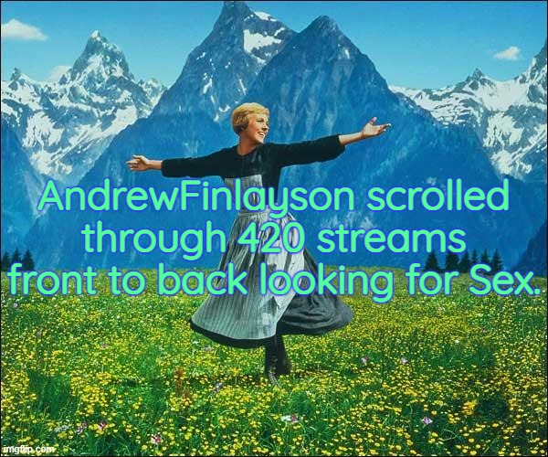 Julie Andrews | AndrewFinlayson scrolled through 420 streams front to back looking for Sex. | image tagged in julie andrews | made w/ Imgflip meme maker