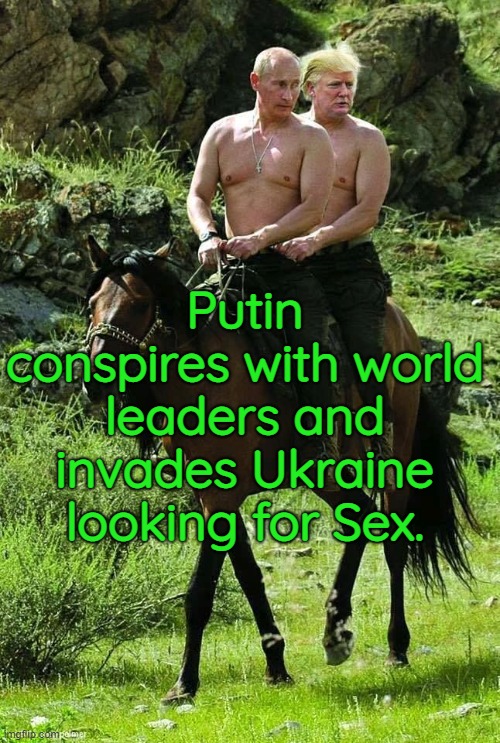 Trump Putin | Putin conspires with world leaders and invades Ukraine looking for Sex. | made w/ Imgflip meme maker