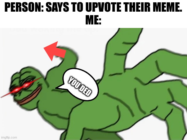 Just don't flipping say to upvote your meme! | PERSON: SAYS TO UPVOTE THEIR MEME.
ME:; YOU DED | image tagged in pepe punch | made w/ Imgflip meme maker