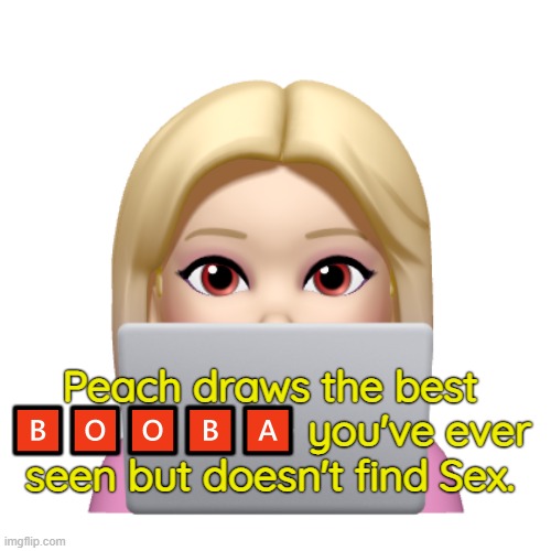 Peach is looking | Peach draws the best 🅱🅾🅾🅱🅰 you've ever seen but doesn't find Sex. | image tagged in peach is looking | made w/ Imgflip meme maker