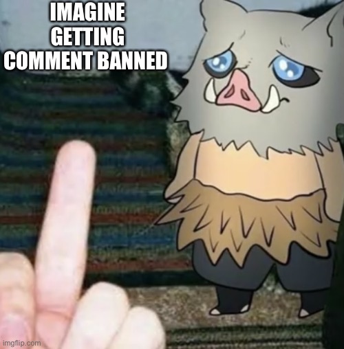 Inosuke middle finger | IMAGINE GETTING COMMENT BANNED | image tagged in inosuke middle finger | made w/ Imgflip meme maker