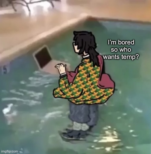 Tomioka with computer in water | I’m bored so who wants temp? | image tagged in tomioka with computer in water | made w/ Imgflip meme maker