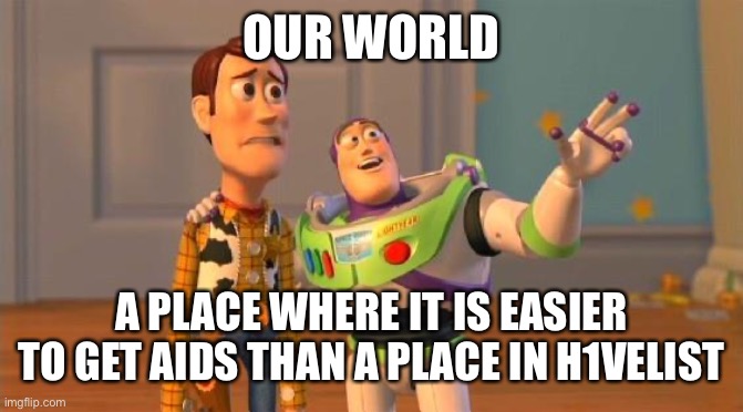 TOYSTORY EVERYWHERE | OUR WORLD; A PLACE WHERE IT IS EASIER TO GET AIDS THAN A PLACE IN H1VELIST | image tagged in toystory everywhere | made w/ Imgflip meme maker