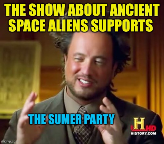 I guess at least he’s not all Robert morningsky about it(Orion wars) | THE SHOW ABOUT ANCIENT SPACE ALIENS SUPPORTS; THE SUMER PARTY | image tagged in memes,ancient aliens,political poking | made w/ Imgflip meme maker