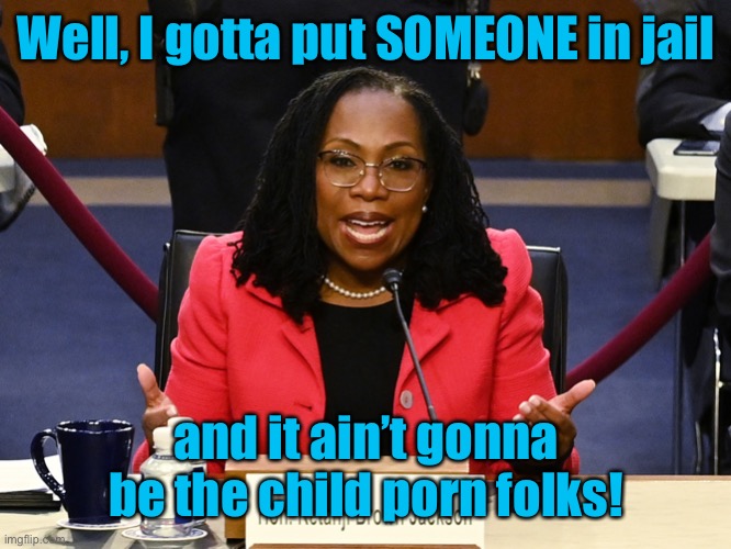 Ketanji Brown Jackson | Well, I gotta put SOMEONE in jail and it ain’t gonna be the child porn folks! | image tagged in ketanji brown jackson | made w/ Imgflip meme maker