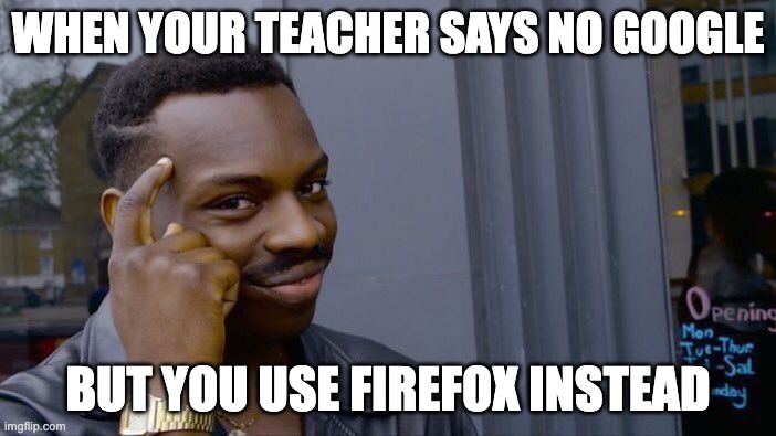 big brain move right here | WHEN YOUR TEACHER SAYS NO GOOGLE; BUT YOU USE FIREFOX INSTEAD | image tagged in memes,roll safe think about it | made w/ Imgflip meme maker