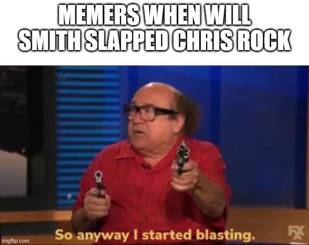 So anyway I started blasting | MEMERS WHEN WILL SMITH SLAPPED CHRIS ROCK | image tagged in so anyway i started blasting | made w/ Imgflip meme maker