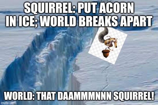 SQUIRREL: PUT ACORN IN ICE; WORLD BREAKS APART; WORLD: THAT DAAMMMNNN SQUIRREL! | image tagged in ice age | made w/ Imgflip meme maker