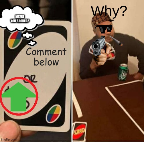 Reasons | Why? MAYBE YOU SHOULD? Comment below | image tagged in memes,uno draw 25 cards | made w/ Imgflip meme maker