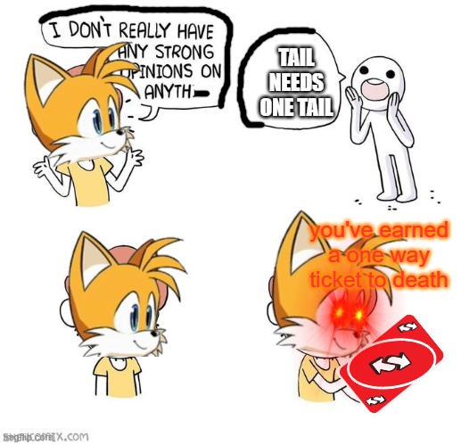 h | TAIL NEEDS ONE TAIL; you've earned a one way ticket to death | image tagged in i don't really have strong opinions,tails | made w/ Imgflip meme maker