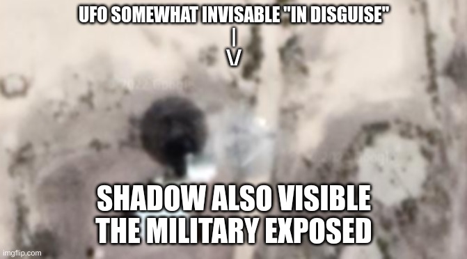 UFO Area 51 | UFO SOMEWHAT INVISABLE "IN DISGUISE"
|
\/; SHADOW ALSO VISIBLE
THE MILITARY EXPOSED | image tagged in ufo,conspiracy | made w/ Imgflip meme maker
