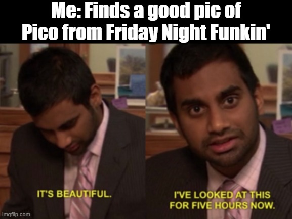 Pico my love | Me: Finds a good pic of Pico from Friday Night Funkin' | image tagged in i've looked at this for 5 hours now,fnf,pico,pico's school | made w/ Imgflip meme maker
