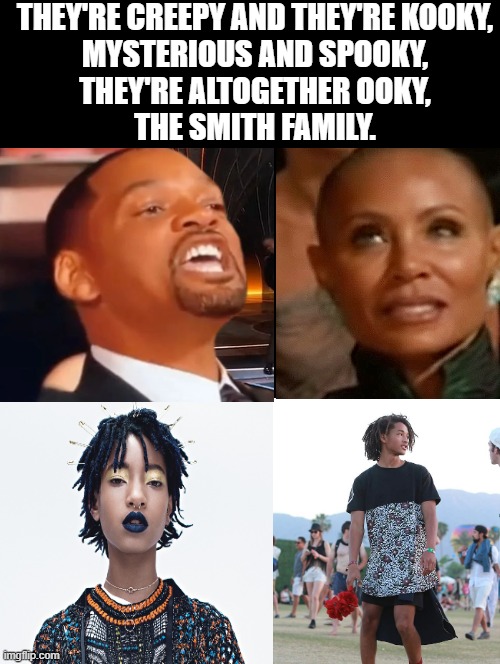 I think Will Smith slapped the wrong people! | THEY'RE CREEPY AND THEY'RE KOOKY,
MYSTERIOUS AND SPOOKY,
THEY'RE ALTOGETHER OOKY,
THE SMITH FAMILY. | image tagged in crazy girlfriend,will smith | made w/ Imgflip meme maker