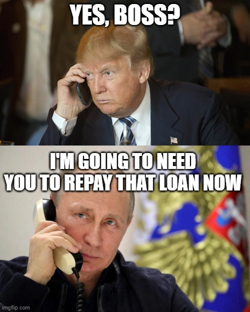 Trouble in Paradise | YES, BOSS? I'M GOING TO NEED YOU TO REPAY THAT LOAN NOW | image tagged in trump,putin,bribery | made w/ Imgflip meme maker