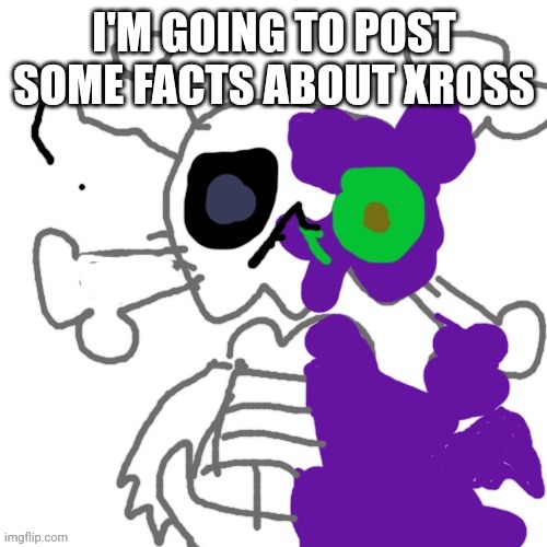 Xross the skeleton alien | I'M GOING TO POST SOME FACTS ABOUT XROSS | image tagged in xross the skeleton alien | made w/ Imgflip meme maker