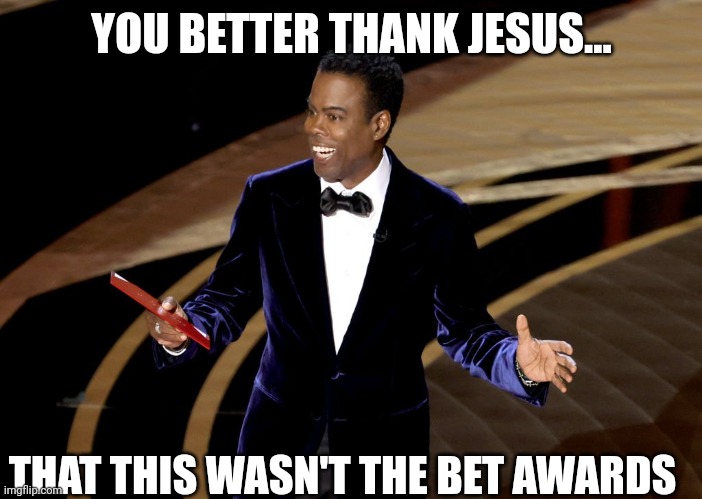 Thank Jesus | YOU BETTER THANK JESUS... THAT THIS WASN'T THE BET AWARDS | image tagged in will smith punching chris rock,thank jesus,bet awards,chris rock,will smith,oscars | made w/ Imgflip meme maker