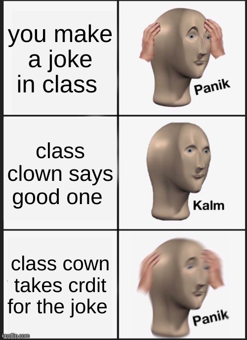 Panik Kalm Panik | you make a joke in class; class clown says good one; class cown takes crdit for the joke | image tagged in memes,panik kalm panik | made w/ Imgflip meme maker