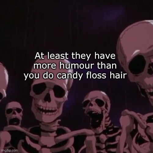 roasting skeletons | At least they have more humour than you do candy floss hair | image tagged in roasting skeletons | made w/ Imgflip meme maker