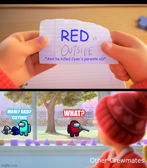 Turning Red but Among Us... | RED; *And he killed Cyan's parents xD*; WHAT? MOM? DAD?
*CRYING*; Other Crewmates | image tagged in x is outside,turning red,among us,memes | made w/ Imgflip meme maker