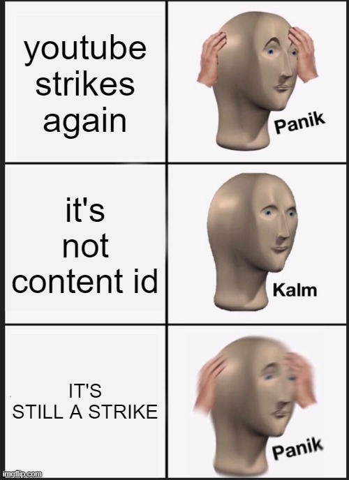 oh youtube | youtube strikes again; it's not content id; IT'S STILL A STRIKE | image tagged in memes,panik kalm panik,youtube,copyright | made w/ Imgflip meme maker