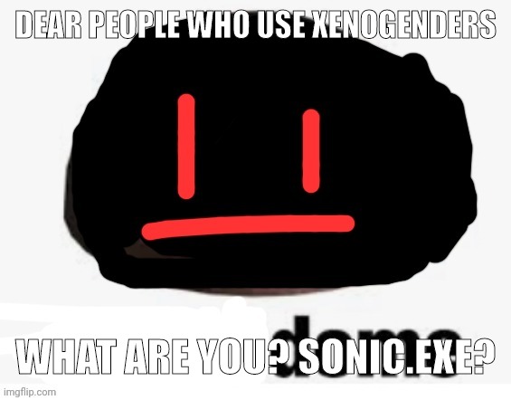 haha i stole Golden_Land's joke | DEAR PEOPLE WHO USE XENOGENDERS; WHAT ARE YOU? SONIC.EXE? | image tagged in shady dome by sun | made w/ Imgflip meme maker